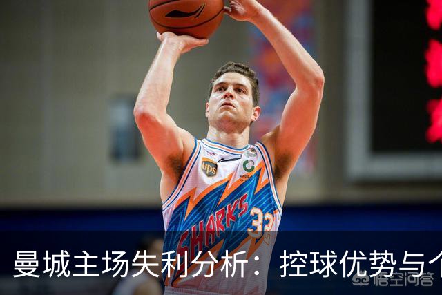 曼城主场失利分析：控球优势与个体表现的对比