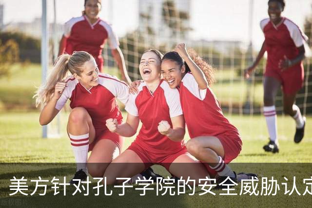 美方针对孔子学院的安全威胁认定及其影响分析